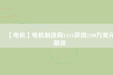 【電機】電機制造商YASA獲得2100萬美元融資