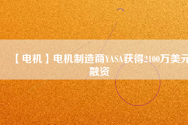 【電機】電機制造商YASA獲得2100萬美元融資