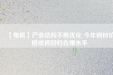 【電機】產(chǎn)業(yè)結構不斷優(yōu)化 今年鋼材價格或將回歸合理水平
          