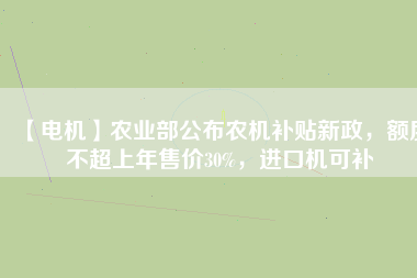 【電機(jī)】農(nóng)業(yè)部公布農(nóng)機(jī)補(bǔ)貼新政，額度不超上年售價(jià)30%，進(jìn)口機(jī)可補(bǔ)
          
