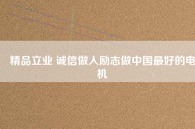 精品立業(yè) 誠(chéng)信做人勵(lì)志做中國(guó)最好的電機(jī)
          