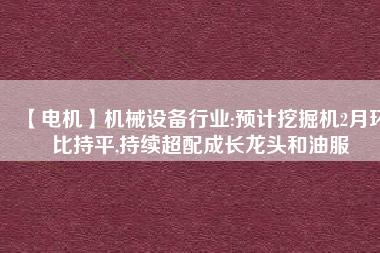 【電機】機械設(shè)備行業(yè):預(yù)計挖掘機2月環(huán)比持平,持續(xù)超配成長龍頭和油服
          