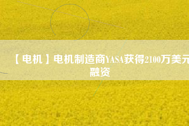 【電機】電機制造商YASA獲得2100萬美元融資