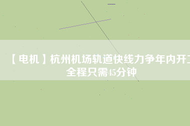 【電機】杭州機場軌道快線力爭年內(nèi)開工 全程只需45分鐘
          