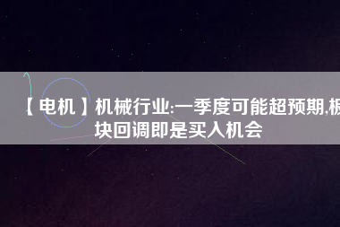 【電機】機械行業(yè):一季度可能超預期,板塊回調即是買入機會
          