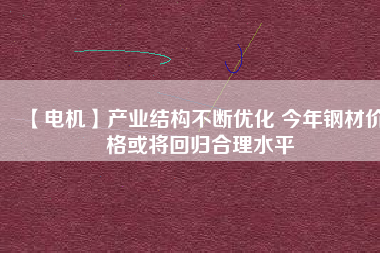 【電機】產(chǎn)業(yè)結構不斷優(yōu)化 今年鋼材價格或將回歸合理水平
          