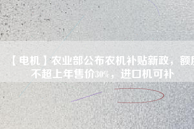 【電機(jī)】農(nóng)業(yè)部公布農(nóng)機(jī)補(bǔ)貼新政，額度不超上年售價(jià)30%，進(jìn)口機(jī)可補(bǔ)
          