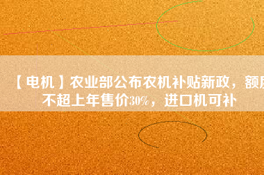 【電機(jī)】農(nóng)業(yè)部公布農(nóng)機(jī)補(bǔ)貼新政，額度不超上年售價(jià)30%，進(jìn)口機(jī)可補(bǔ)
          