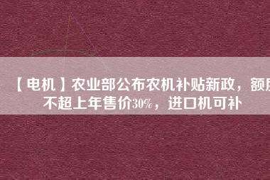 【電機(jī)】農(nóng)業(yè)部公布農(nóng)機(jī)補(bǔ)貼新政，額度不超上年售價(jià)30%，進(jìn)口機(jī)可補(bǔ)
          