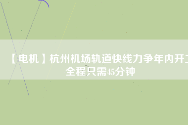 【電機】杭州機場軌道快線力爭年內(nèi)開工 全程只需45分鐘
          