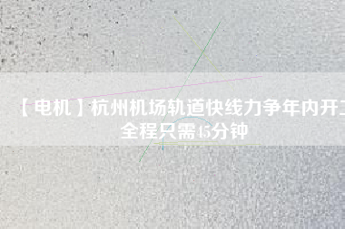 【電機】杭州機場軌道快線力爭年內(nèi)開工 全程只需45分鐘
          