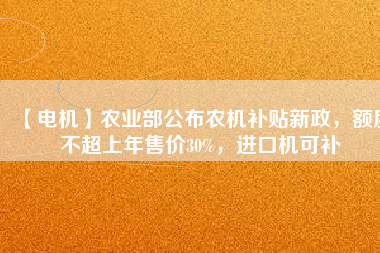 【電機(jī)】農(nóng)業(yè)部公布農(nóng)機(jī)補(bǔ)貼新政，額度不超上年售價(jià)30%，進(jìn)口機(jī)可補(bǔ)
          
