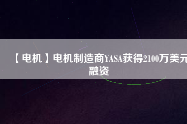 【電機】電機制造商YASA獲得2100萬美元融資