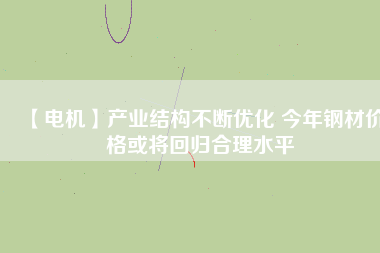 【電機】產(chǎn)業(yè)結構不斷優(yōu)化 今年鋼材價格或將回歸合理水平
          