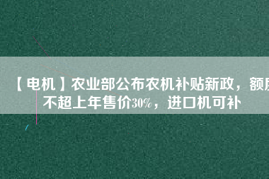 【電機(jī)】農(nóng)業(yè)部公布農(nóng)機(jī)補(bǔ)貼新政，額度不超上年售價(jià)30%，進(jìn)口機(jī)可補(bǔ)
          
