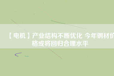 【電機】產(chǎn)業(yè)結構不斷優(yōu)化 今年鋼材價格或將回歸合理水平
          
