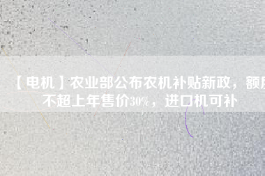 【電機(jī)】農(nóng)業(yè)部公布農(nóng)機(jī)補(bǔ)貼新政，額度不超上年售價(jià)30%，進(jìn)口機(jī)可補(bǔ)
          