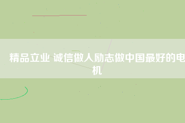精品立業(yè) 誠(chéng)信做人勵(lì)志做中國(guó)最好的電機(jī)
          