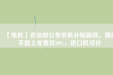 【電機(jī)】農(nóng)業(yè)部公布農(nóng)機(jī)補(bǔ)貼新政，額度不超上年售價(jià)30%，進(jìn)口機(jī)可補(bǔ)
          