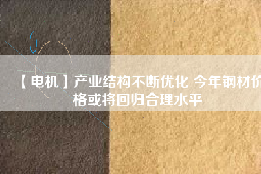 【電機】產(chǎn)業(yè)結構不斷優(yōu)化 今年鋼材價格或將回歸合理水平
          